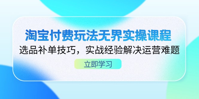 （14344期）淘宝付费玩法无界实操课程，选品补单技巧，实战经验解决运营难题-青年创业网