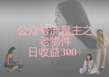 公众号流量主之老物件日收益300+-青年创业网