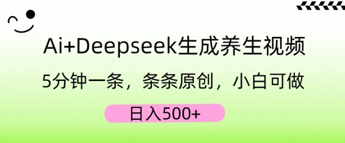 AI+Deepseek生成养生视频,5分钟一条,条条原创,小白可做,日入5张-青年创业网