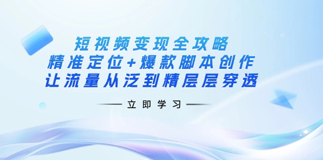 (14159期)短视频变现全攻略:精准定位+爆款脚本创作,让流量从泛到精层层穿透-青年创业网