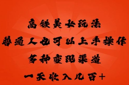 高铁美女玩法，普通人也可以轻松上手，多种渠道变现，一天几张-青年创业网