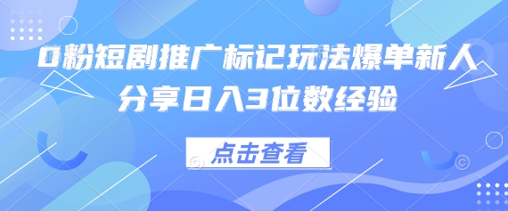 0粉短剧推广标记玩法爆单新人分享日入3位数经验-青年创业网