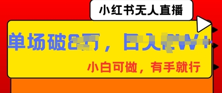 小红书无人直播,纯小白可做,有手就行,单场直播销售额破8w-青年创业网