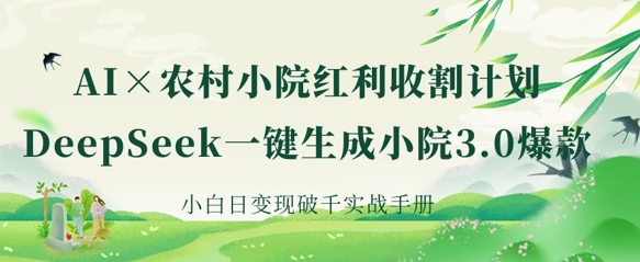 AI+农村小院红利收割:DeepSeek一键生成小院3.0爆款,小白日变现破千实战手册-青年创业网