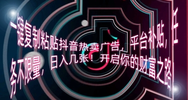 一键复制粘贴抖音热卖广告,平台补贴,任务不限量,日入几张,开启你的财富之路!-青年创业网
